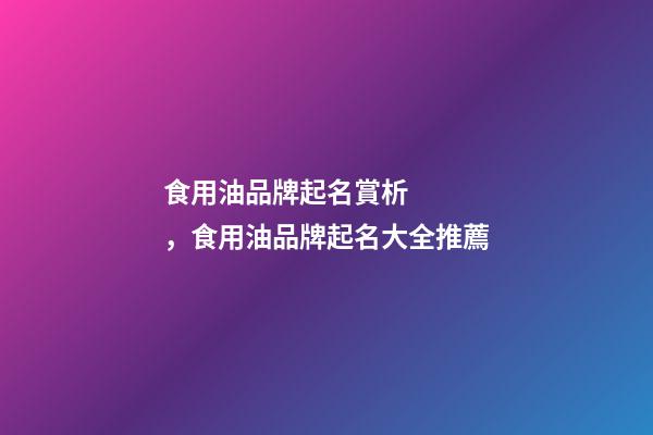 食用油品牌起名賞析，食用油品牌起名大全推薦-第1張-商標(biāo)起名-玄機(jī)派